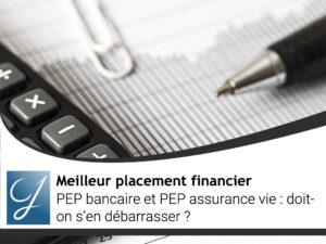 PEP bancaire et PEP assurance vie : doit-on s&rsquo;en débarrasser?