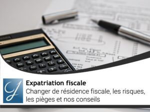 Changer de résidence fiscale, les risques, les pièges et nos conseils