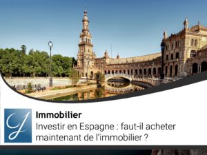 Investir en Espagne faut-il acheter maintenant de l’immobilier ?