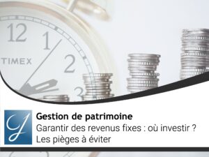 Garantir des revenus fixes : où investir ? Les pièges à éviter. Notre avis.