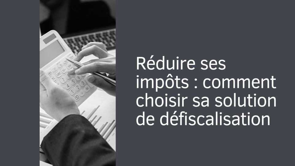 Comment choisir sa solution de défiscalisation ?