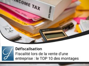 Fiscalité vente d’entreprise : le TOP 10 des conseils pour réduire sa fiscalité