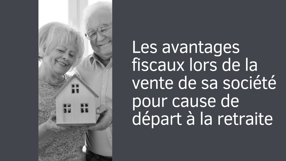 Les avantages fiscaux lors de la vente de sa société pour cause de départ à la retraite