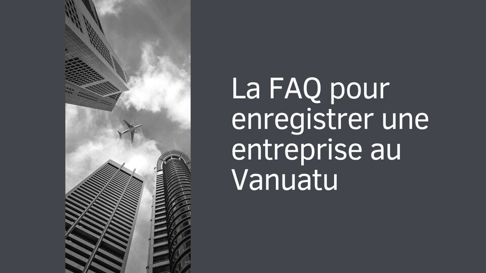 La FAQ pour enregistrer une entreprise au Vanuatu