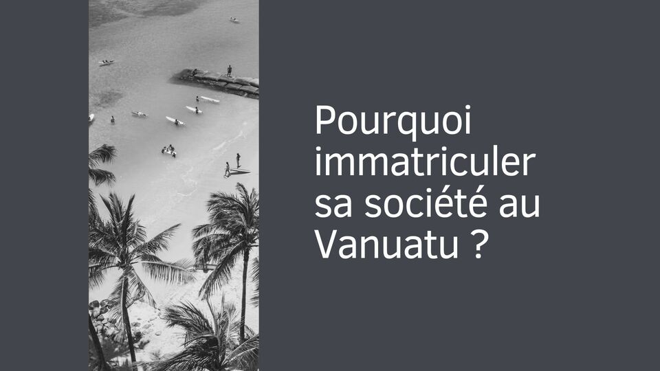 Pourquoi immatriculer sa société au Vanuatu ?