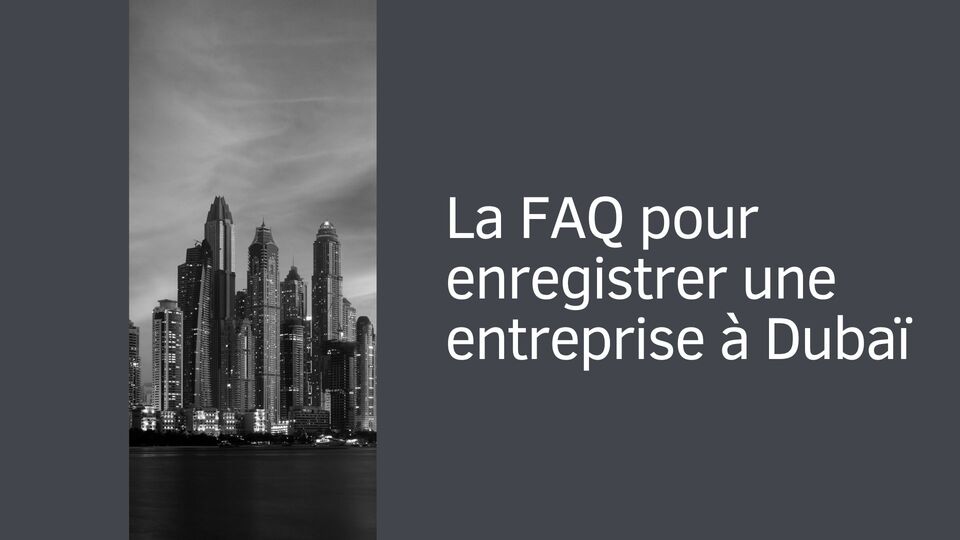 La FAQ pour enregistrer une entreprise à Dubaï