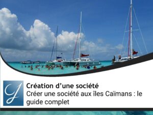 Créer une société aux îles Caïmans : le guide complet