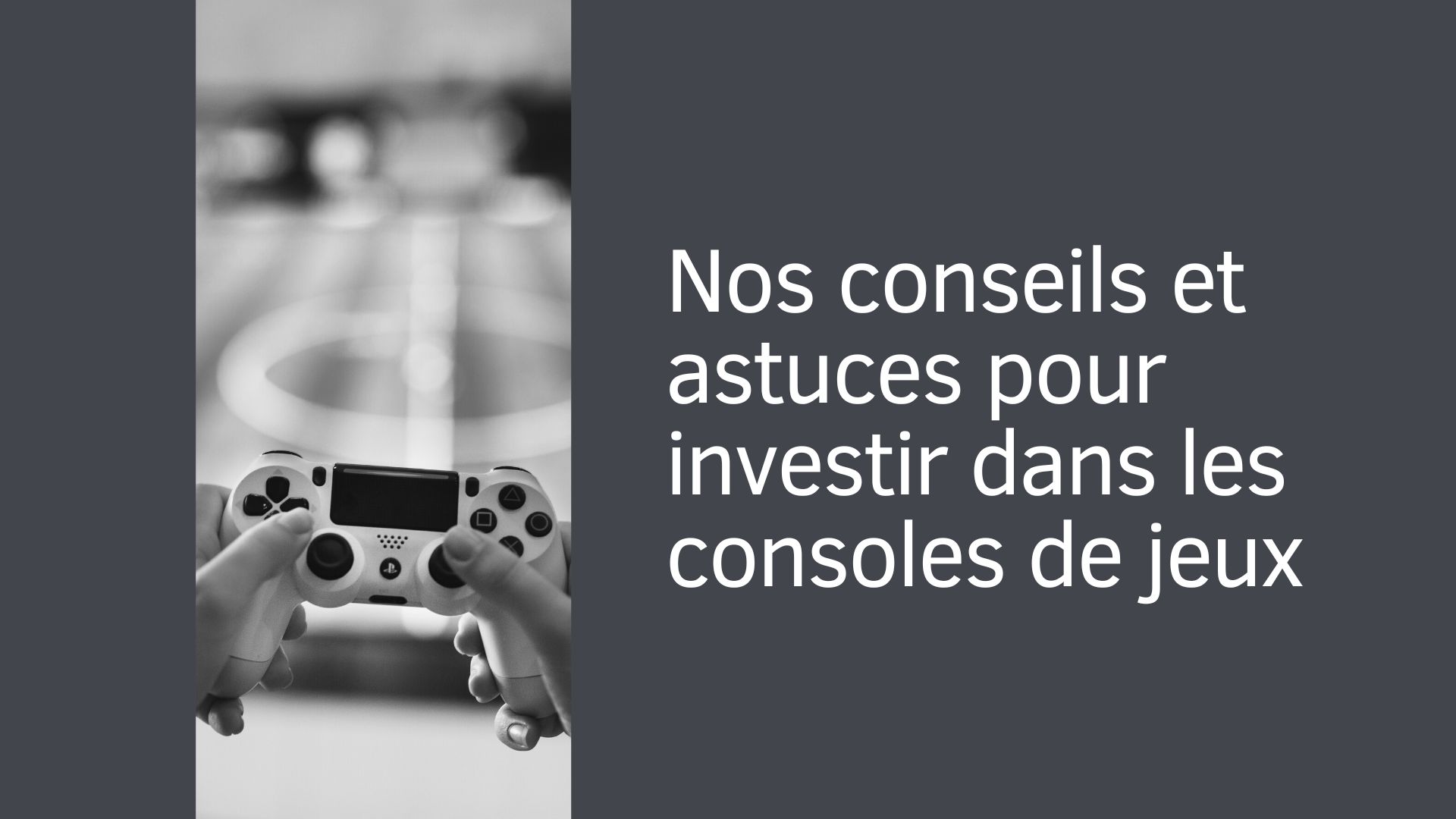 Nos conseils et astuces pour investir dans les consoles de jeux