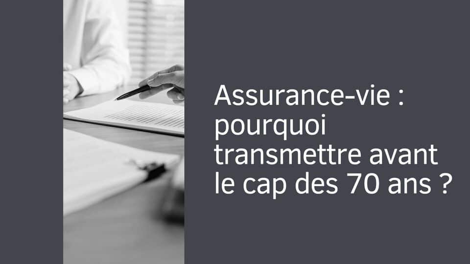 Assurance-vie : pourquoi transmettre avant le cap des 70 ans ?