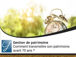 Comment transmettre son patrimoine avant 70 ans ?