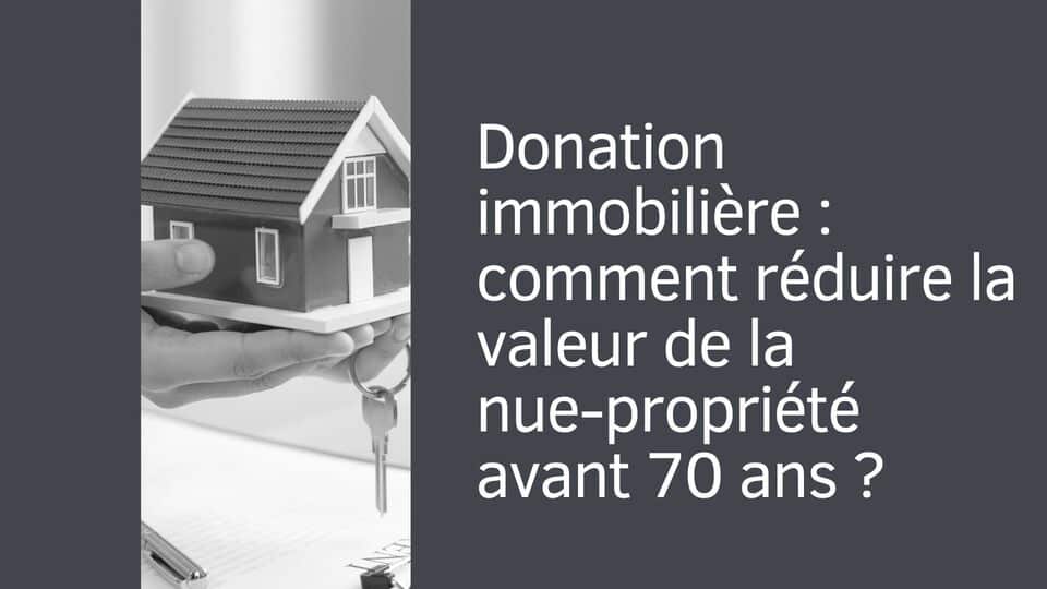 Donation immobilière : comment réduire la valeur de la nue-propriété avant 70 ans ?