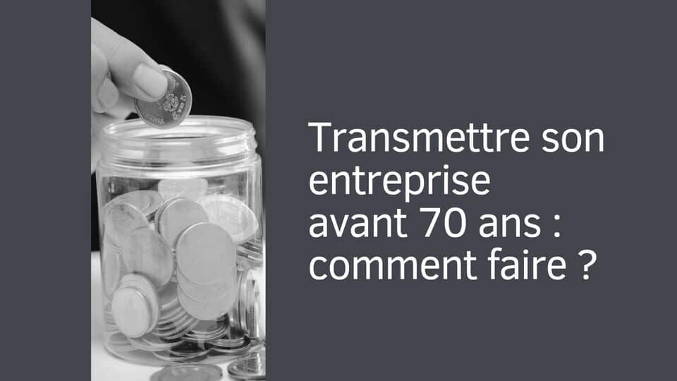 Transmettre son entreprise avant 70 ans : comment faire ?