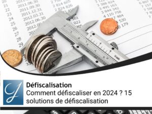 Comment défiscaliser en 2024 ? 15 solutions de défiscalisation