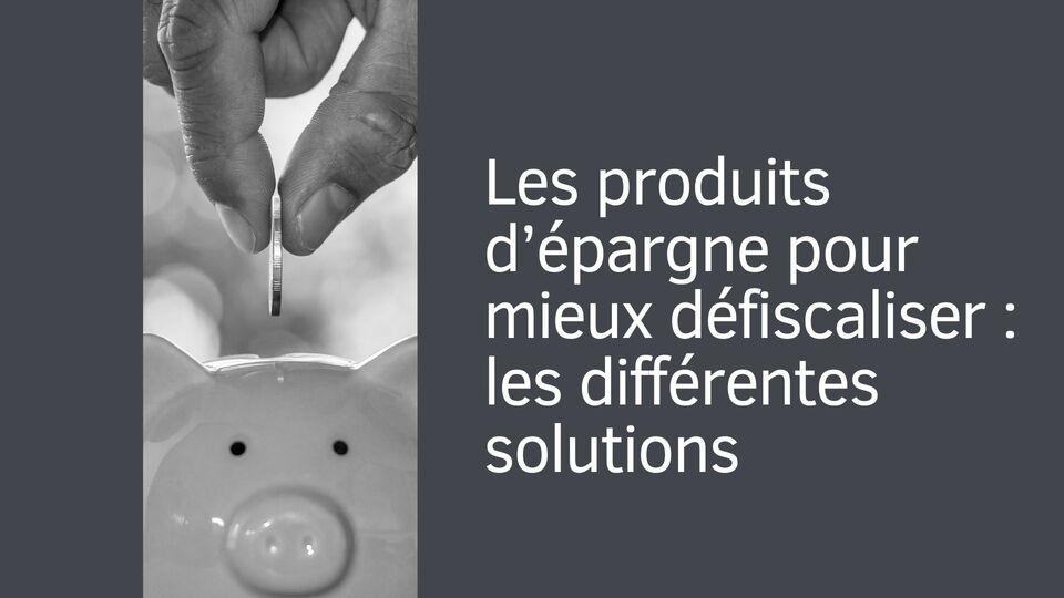 Les produits d’épargne pour mieux défiscaliser : les différentes solutions