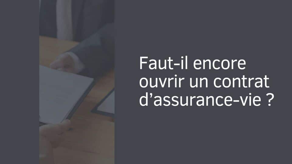 Faut-il encore ouvrir un contrat d’assurance-vie ?