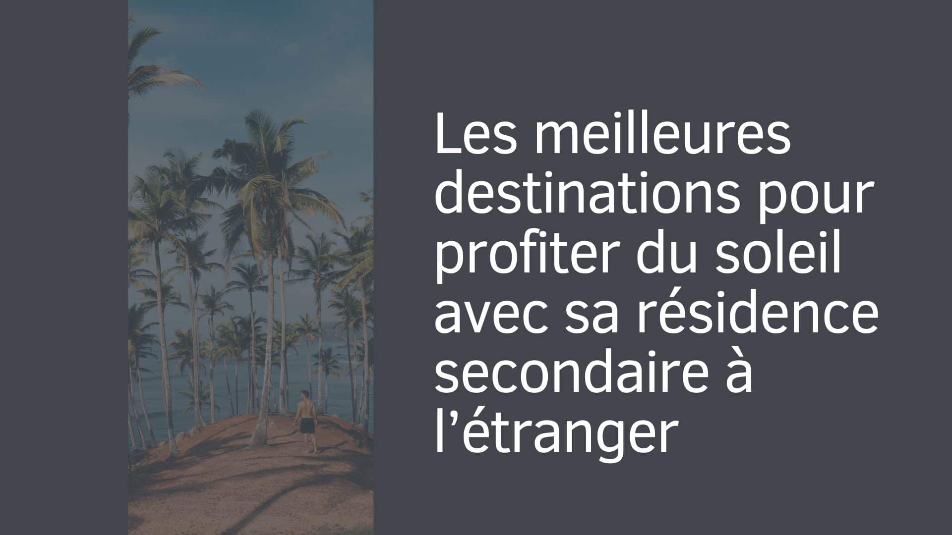 Les meilleures destinations pour profiter du soleil avec sa résidence secondaire à l’étranger