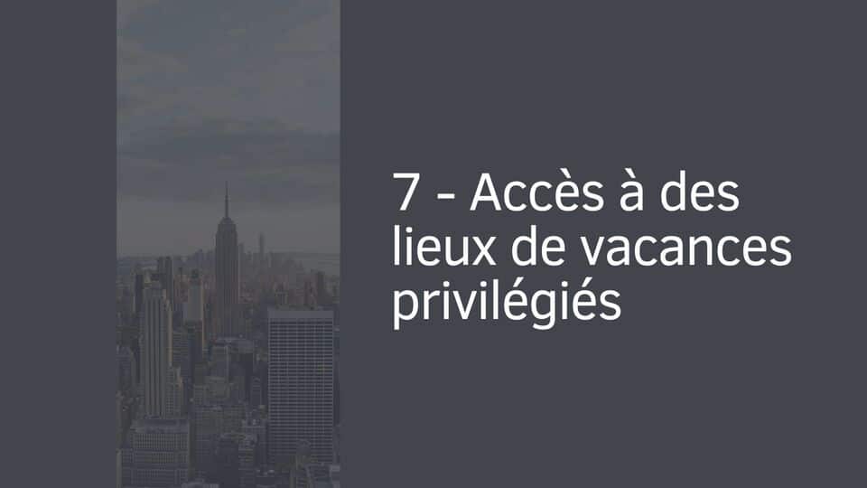 7 - Accès à des lieux de vacances privilégiés