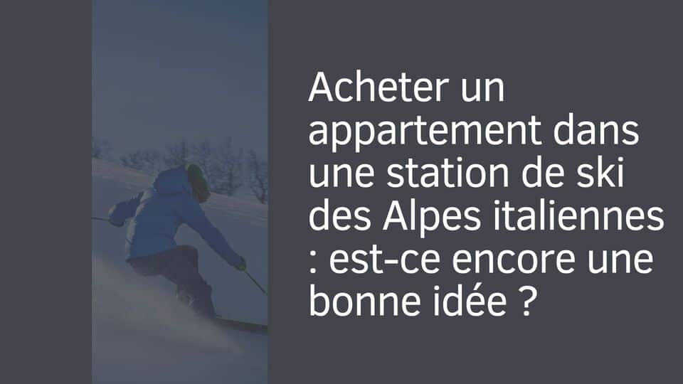 Acheter un appartement dans une station de ski des Alpes italiennes : est-ce encore une bonne idée ?