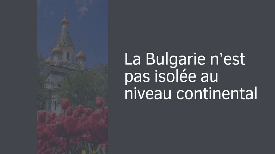 La Bulgarie n’est pas isolée au niveau continental