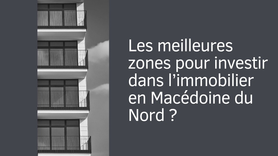 Les meilleures zones pour investir dans l’immobilier en Macédoine du Nord ?