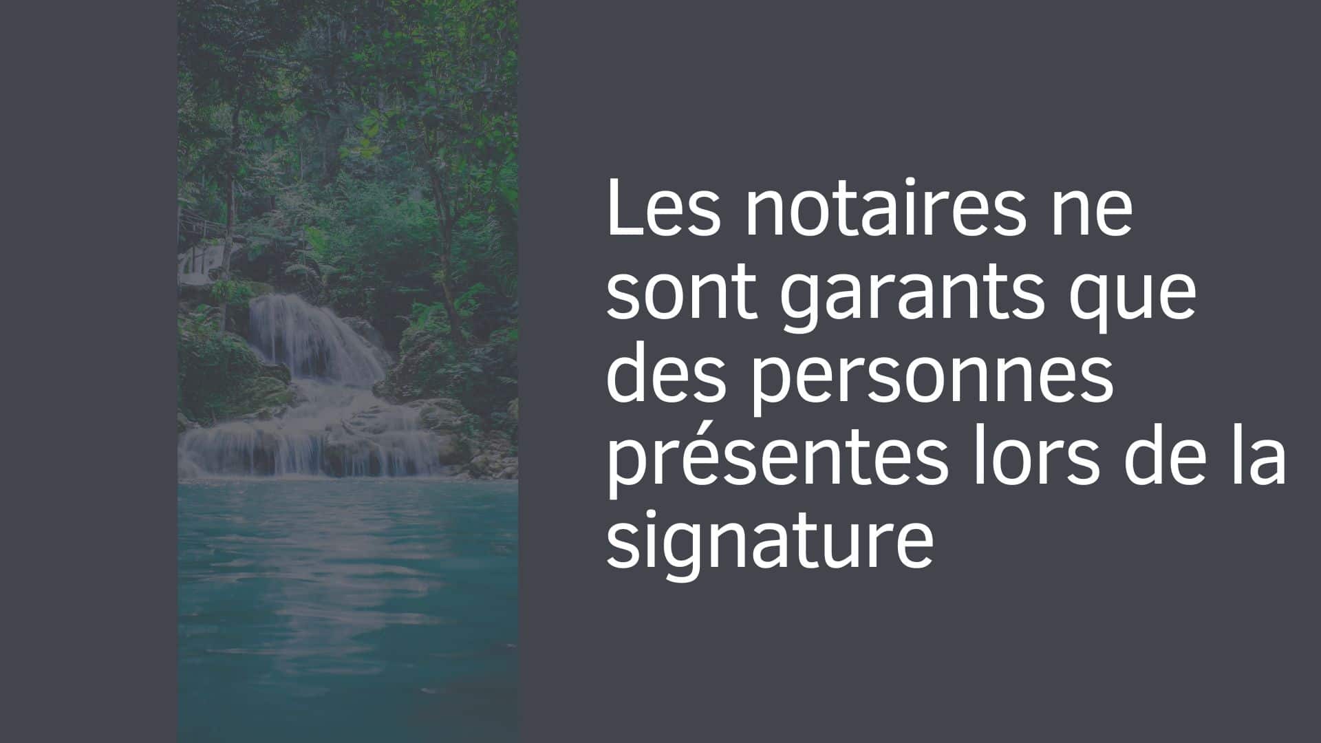 Les notaires ne sont garants que des personnes présentes lors de la signature