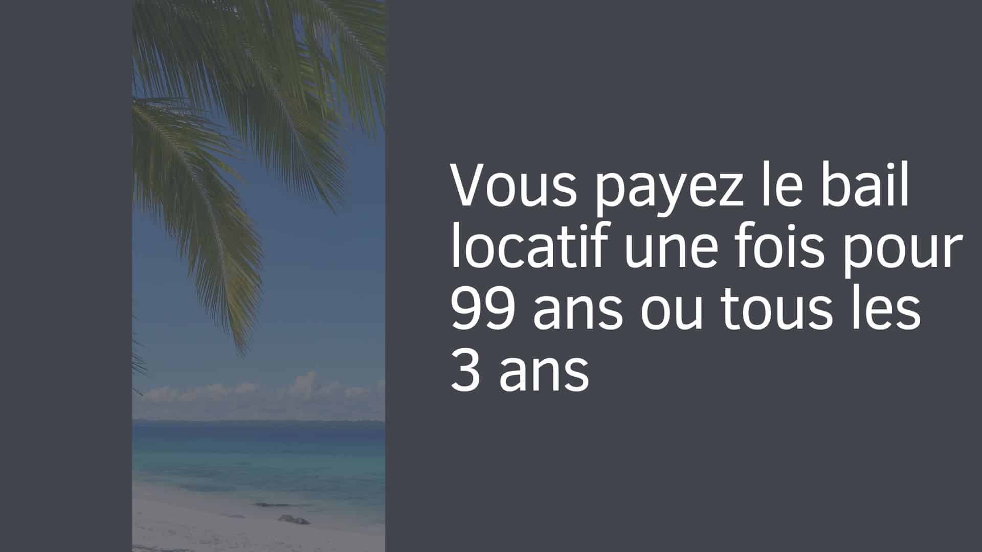 Vous payez le bail locatif une fois pour 99 ans ou tous les 3 ans