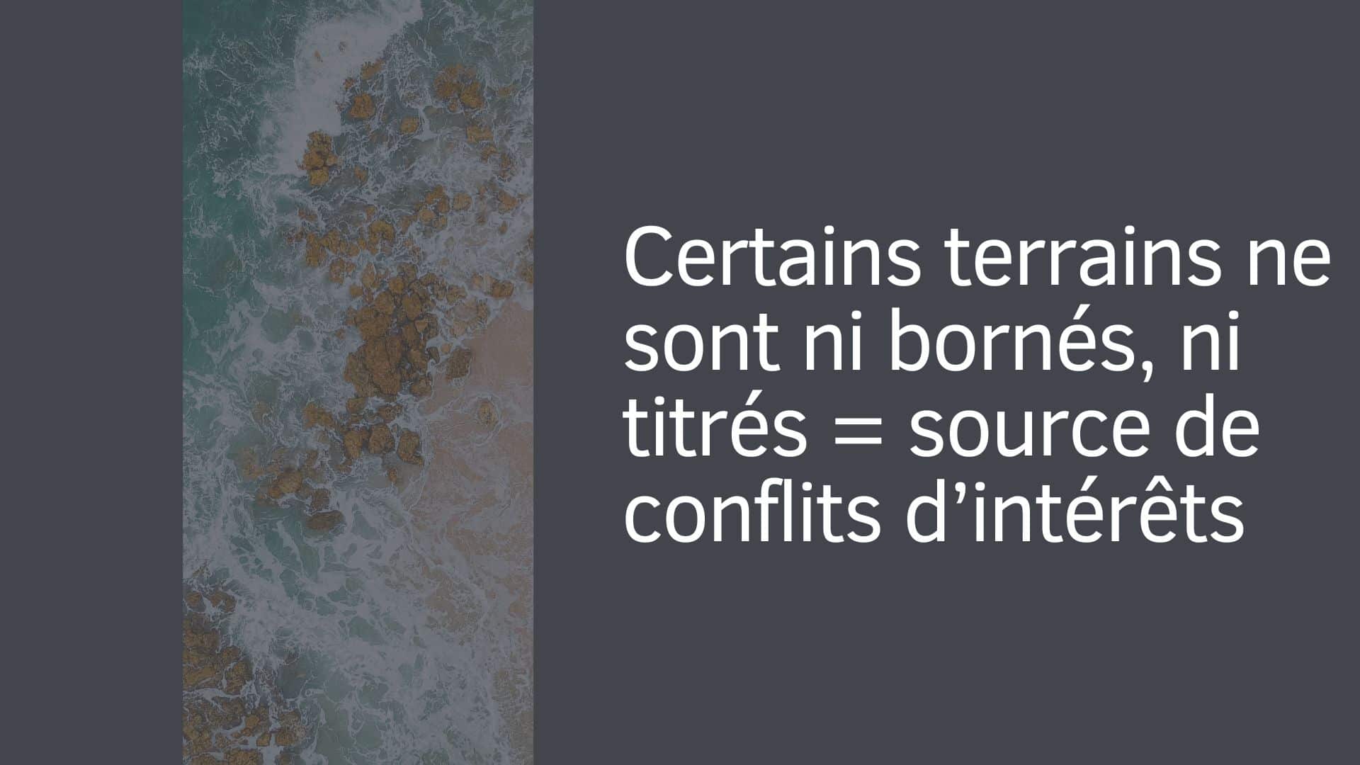 Certains terrains ne sont ni bornés, ni titrés = source de conflits d’intérêts