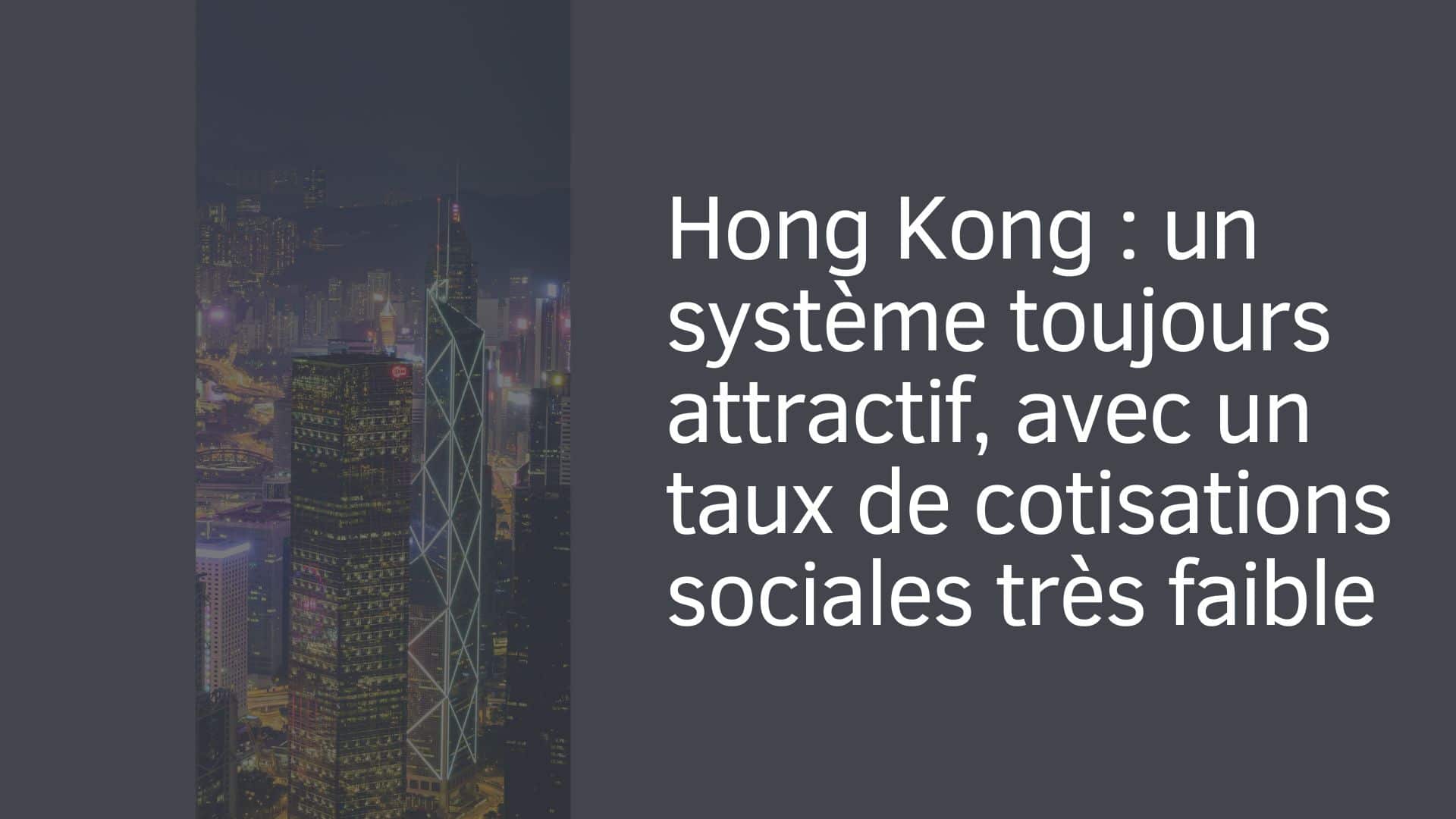 Hong Kong : un système toujours attractif, avec un taux de cotisations sociales très faible