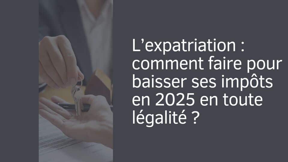 L’expatriation : comment faire pour baisser ses impôts en 2025 en toute légalité ?