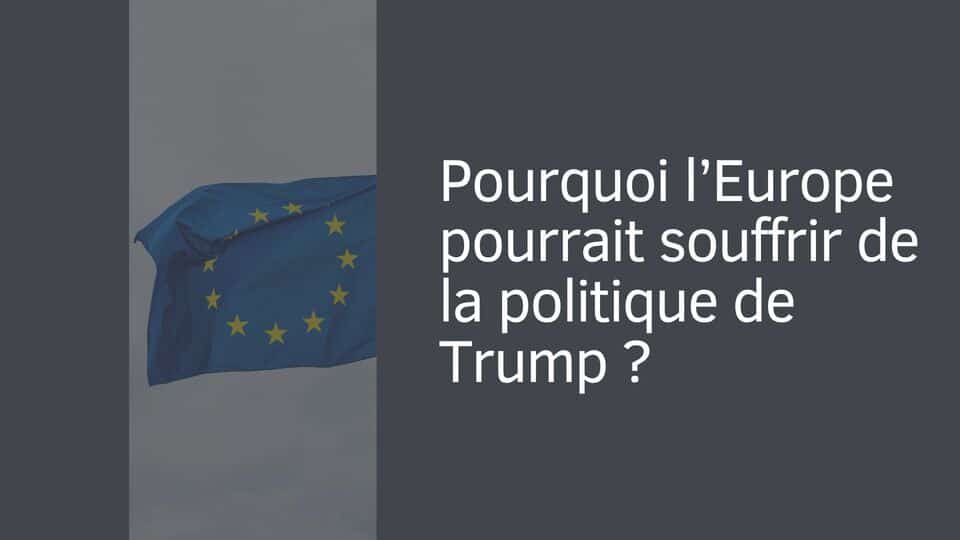 Pourquoi l’Europe pourrait souffrir de la politique de Trump ?