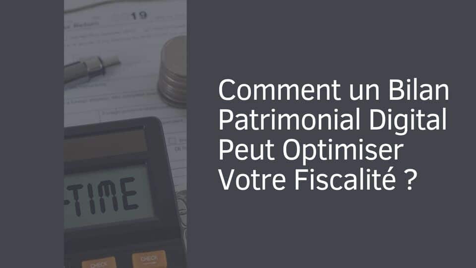 Comment un Bilan Patrimonial Digital Peut Optimiser Votre Fiscalité ?