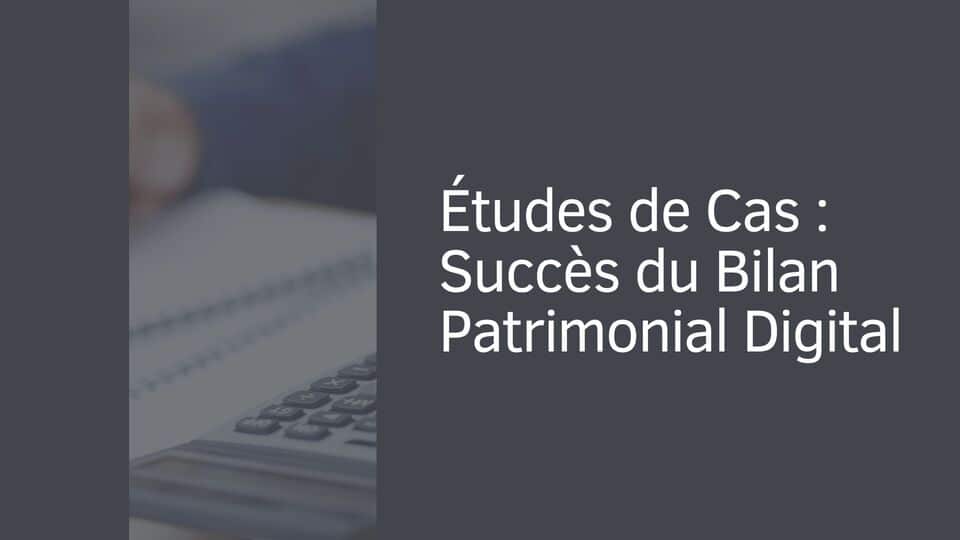 Études de Cas : Succès du Bilan Patrimonial Digital