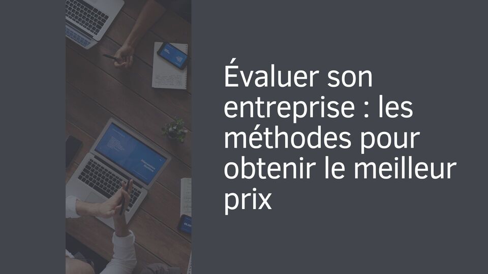 Évaluer son entreprise : les méthodes pour obtenir le meilleur prix
