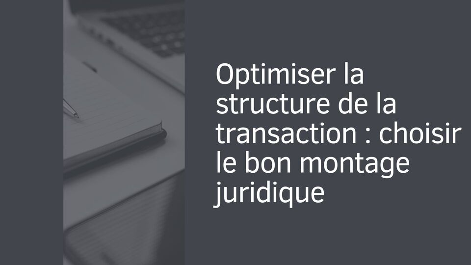 Optimiser la structure de la transaction : choisir le bon montage juridique