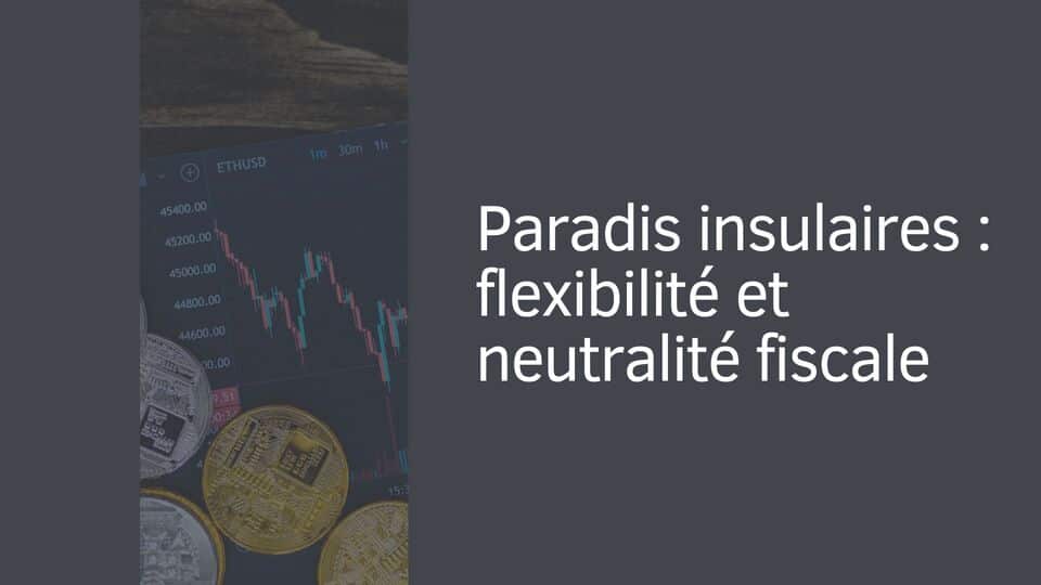 Paradis insulaires : flexibilité et neutralité fiscale