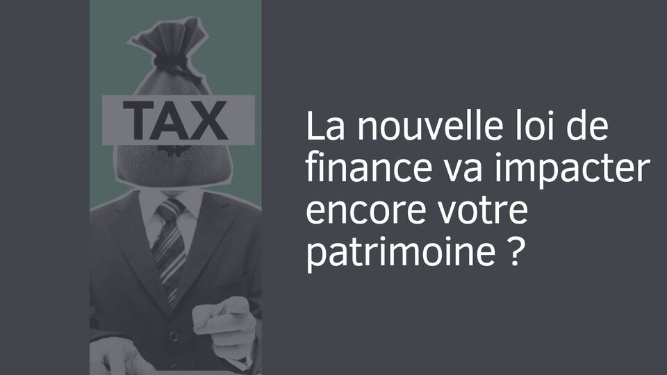 La nouvelle loi de finance va impacter encore votre patrimoine ?