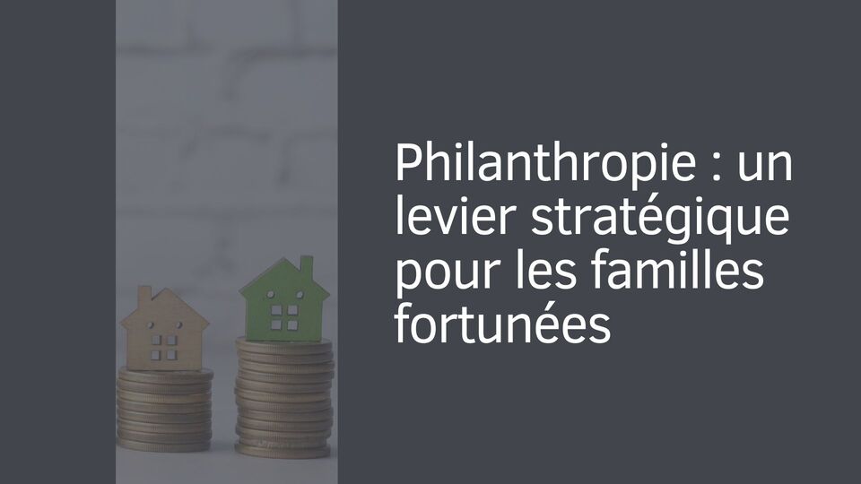 Philanthropie : un levier stratégique pour les familles fortunées
