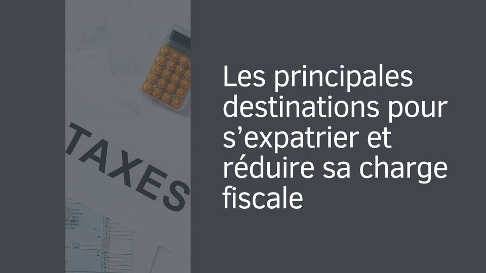 Les principales destinations pour s’expatrier et réduire sa charge fiscale
