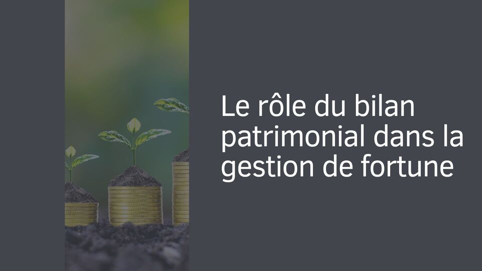 Le rôle du bilan patrimonial dans la gestion de fortune