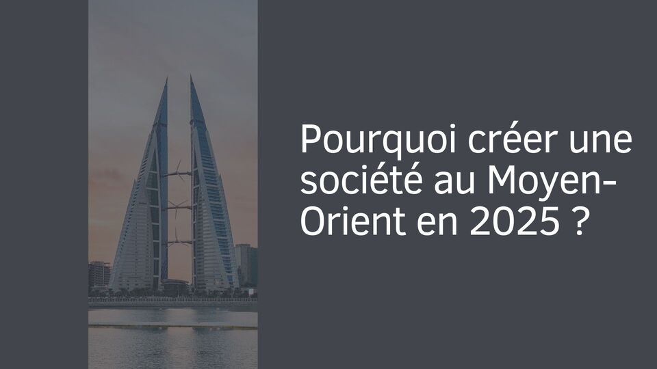 Pourquoi créer une société au Moyen-Orient en 2025 ?