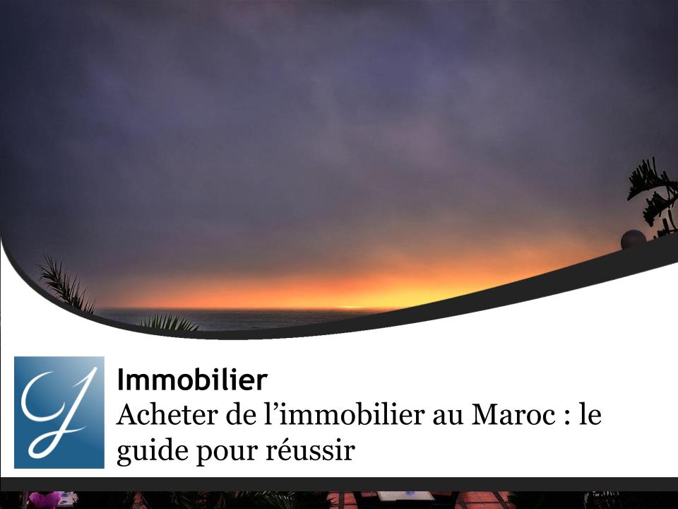 Acheter de l’immobilier au Maroc : le guide pour réussir