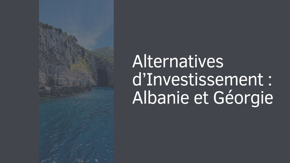 Alternatives d’Investissement : Albanie et Géorgie Alternatives d’Investissement : Albanie et Géorgie