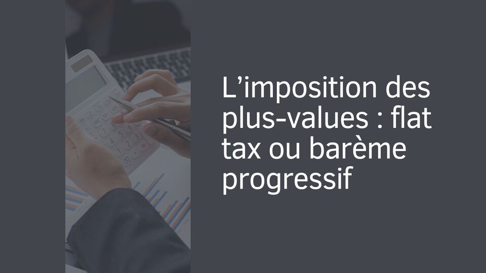 L’imposition des plus-values : flat tax ou barème progressif