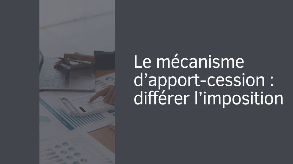 Le mécanisme d’apport-cession : différer l’imposition