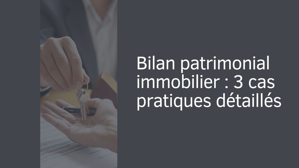 Bilan patrimonial immobilier : 3 cas pratiques détaillés Bilan patrimonial immobilier : 3 cas pratiques détaillés