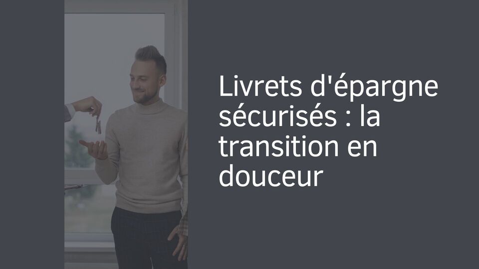 Livrets d'épargne sécurisés : la transition en douceur Livrets d'épargne sécurisés : la transition en douceur