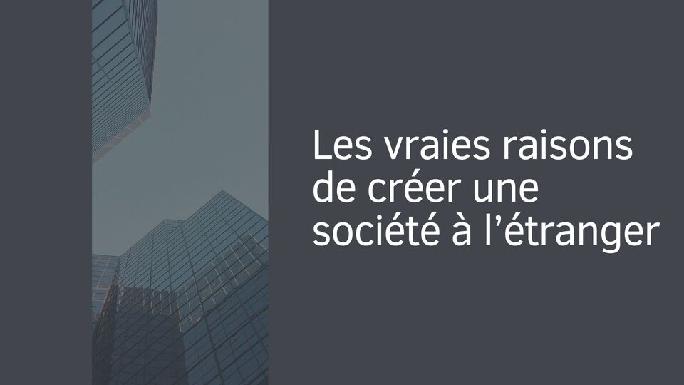 Les vraies raisons de créer une société à l’étranger Les vraies raisons de créer une société à l’étranger