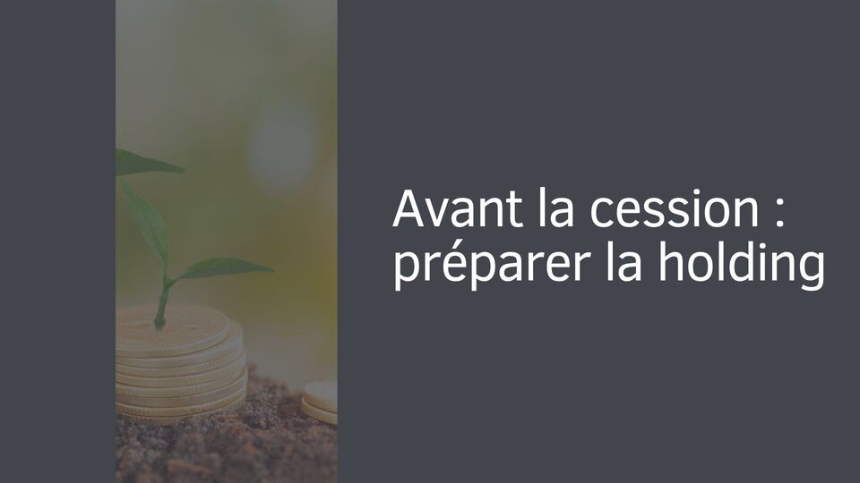 Avant la cession : préparer la holding Avant la cession : préparer la holding