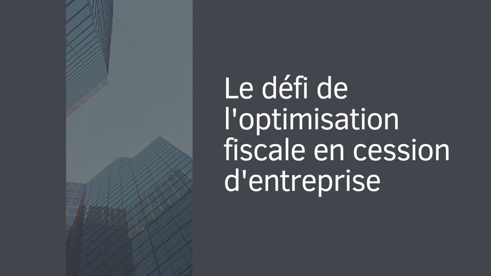 Le défi de l'optimisation fiscale en cession d'entreprise Le défi de l'optimisation fiscale en cession d'entreprise