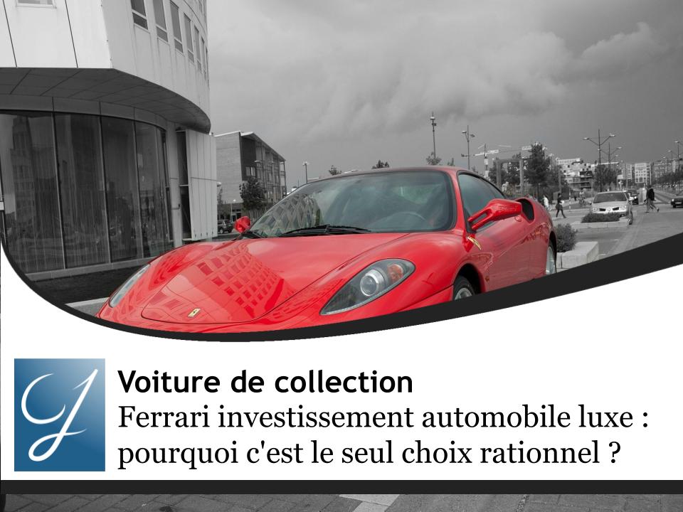Ferrari investissement automobile luxe : pourquoi c'est le seul choix rationnel à moyen terme